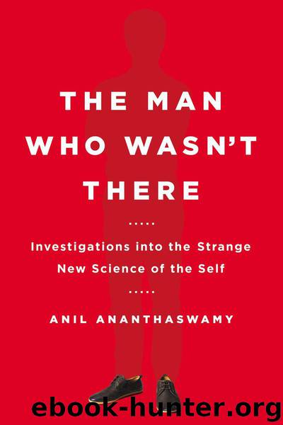 The Man Who Wasn't There: Investigations into the Strange New Science of the Self by Ananthaswamy Anil