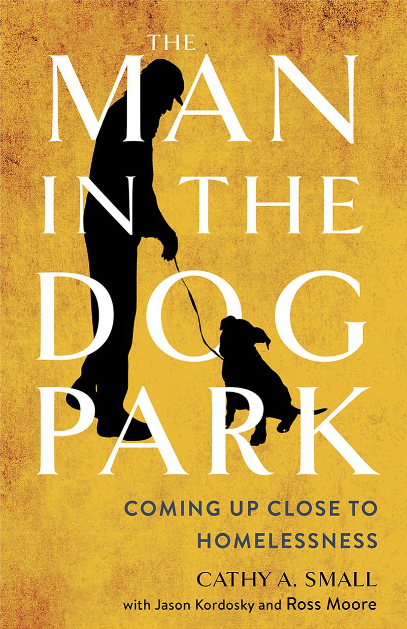 The Man in the Dog Park: Coming Up Close to Homelessness by Cathy A. Small & Jason Kordosky & Ross Moore