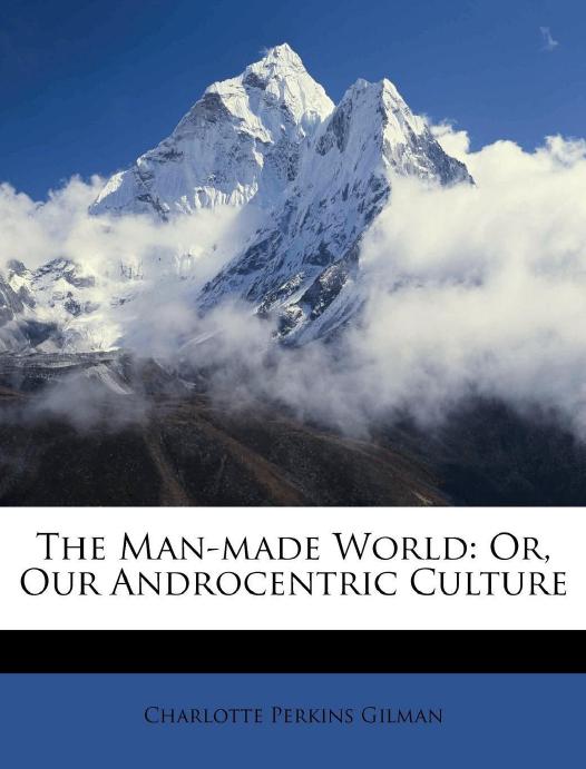 The Man-Made World; or, Our Androcentric Culture by Charlotte Perkins Gilman