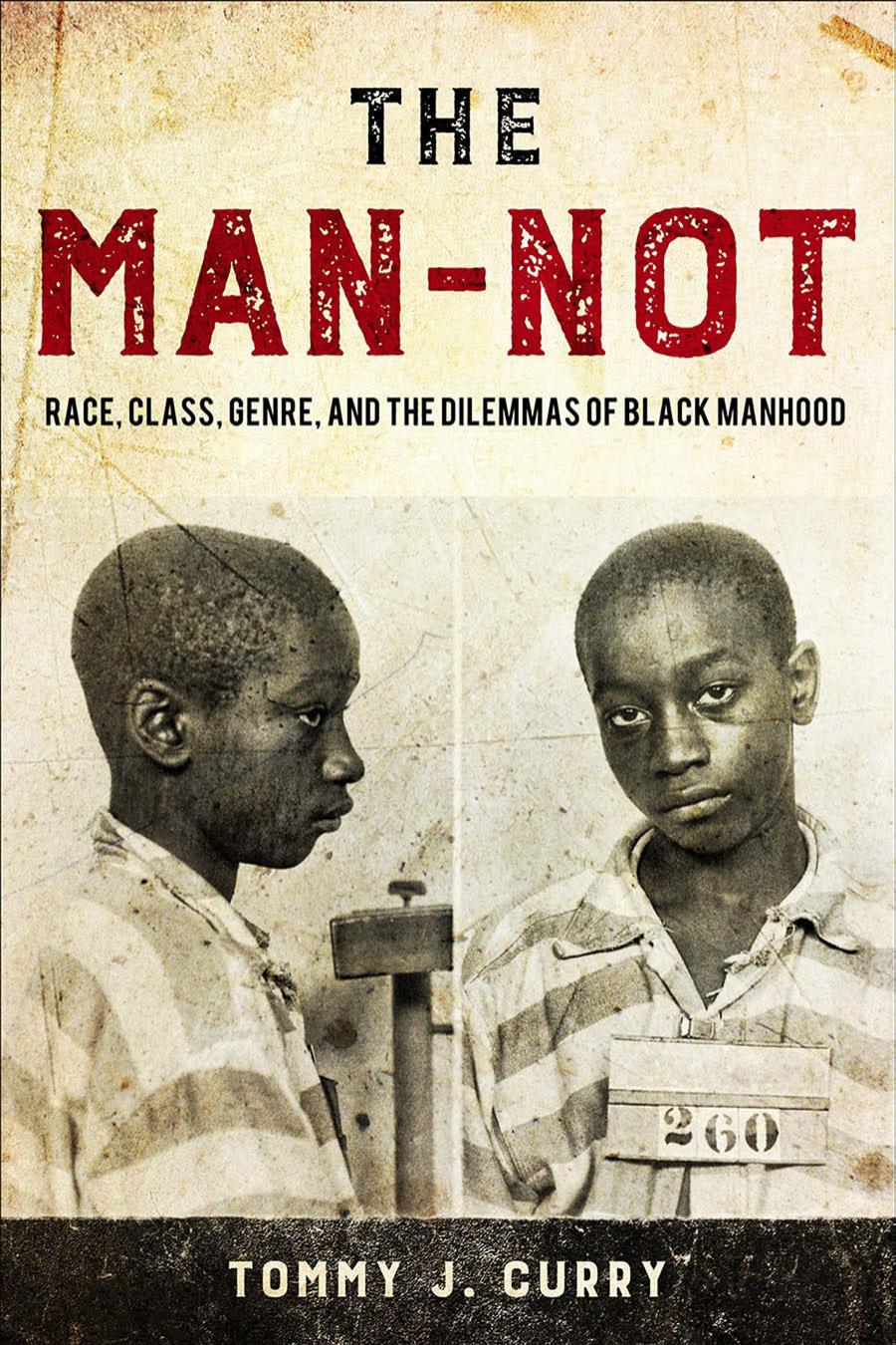 The Man-Not: Race, Class, Genre, and the Dilemmas of Black Manhood by Tommy J Curry
