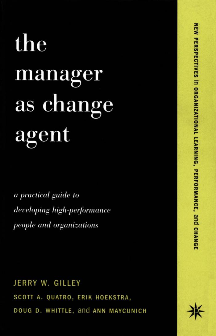 The Manager as Change Agent: A Practical Guide to Developing High-Performance People and Organizations by Jerry Gilley