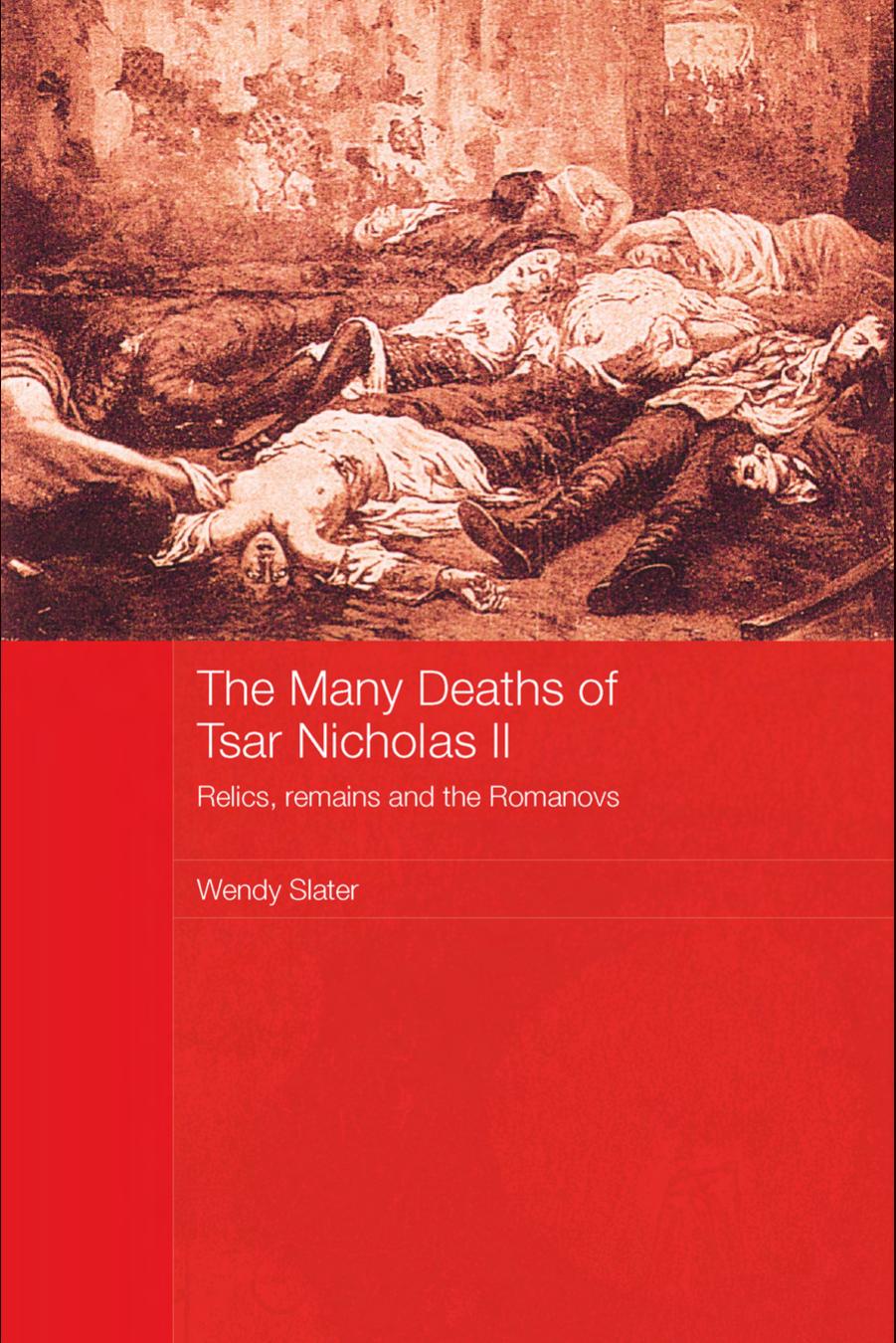 The Many Deaths of Tsar Nicholas II: Relics, Remains and the Romanovs (Routledge Studies in the History of Russia and Eastern Europe) by Wendy Slater