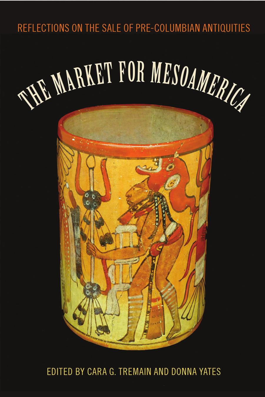 The Market for Mesoamerica: Reflections on the Sale of Pre-Columbian Antiquities by Cara G. Tremain & Donna Yates