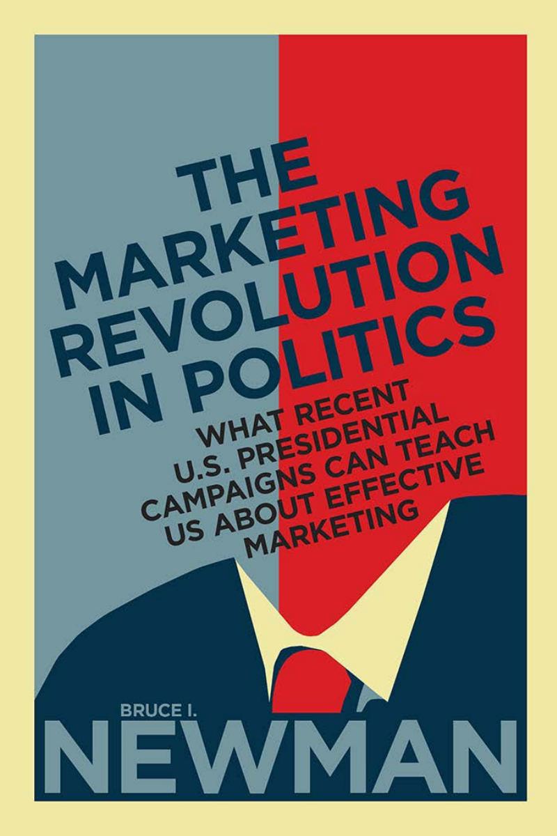 The Marketing Revolution in Politics : What Recent U. S. Presidential Campaigns Can Teach Us about Effective Marketing by Bruce I. Newman