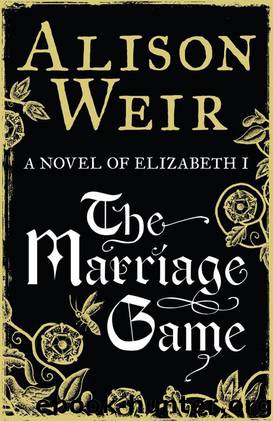 The Marriage Game: A Novel of Elizabeth I by Weir Alison
