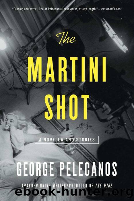 The Martini Shot: A Novella and Stories by George Pelecanos