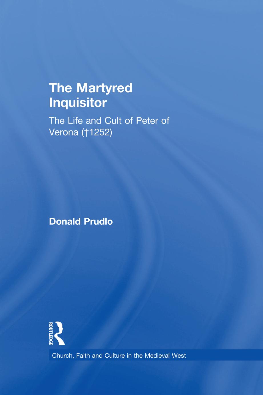 The Martyred Inquisitor: The Life and Cult of Peter of Verona (â 1252) by Donald Prudlo