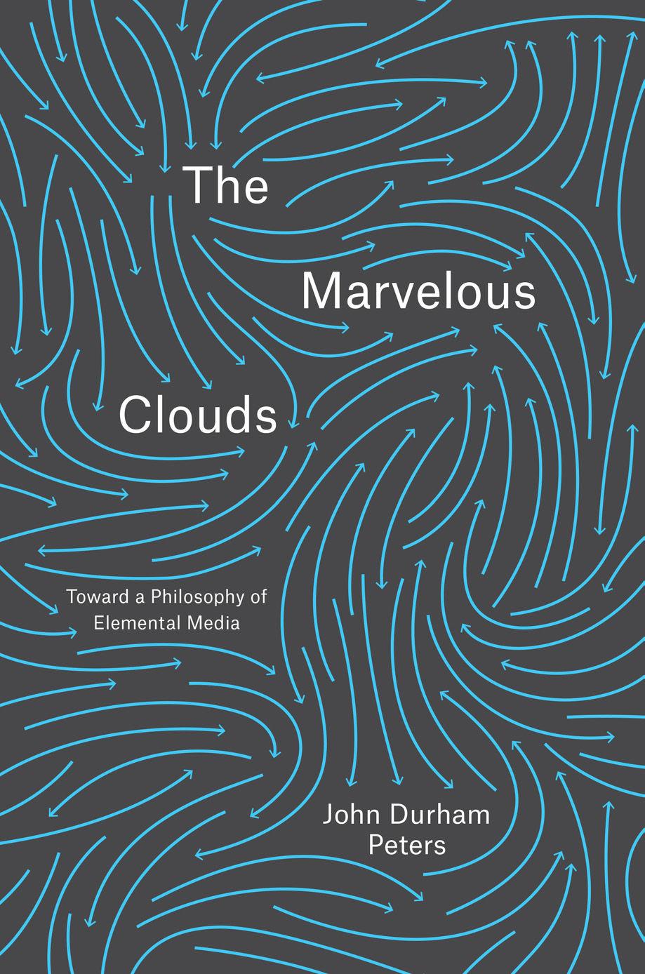 The Marvelous Clouds: Toward a Philosophy of Elemental Media by John Durham Peters