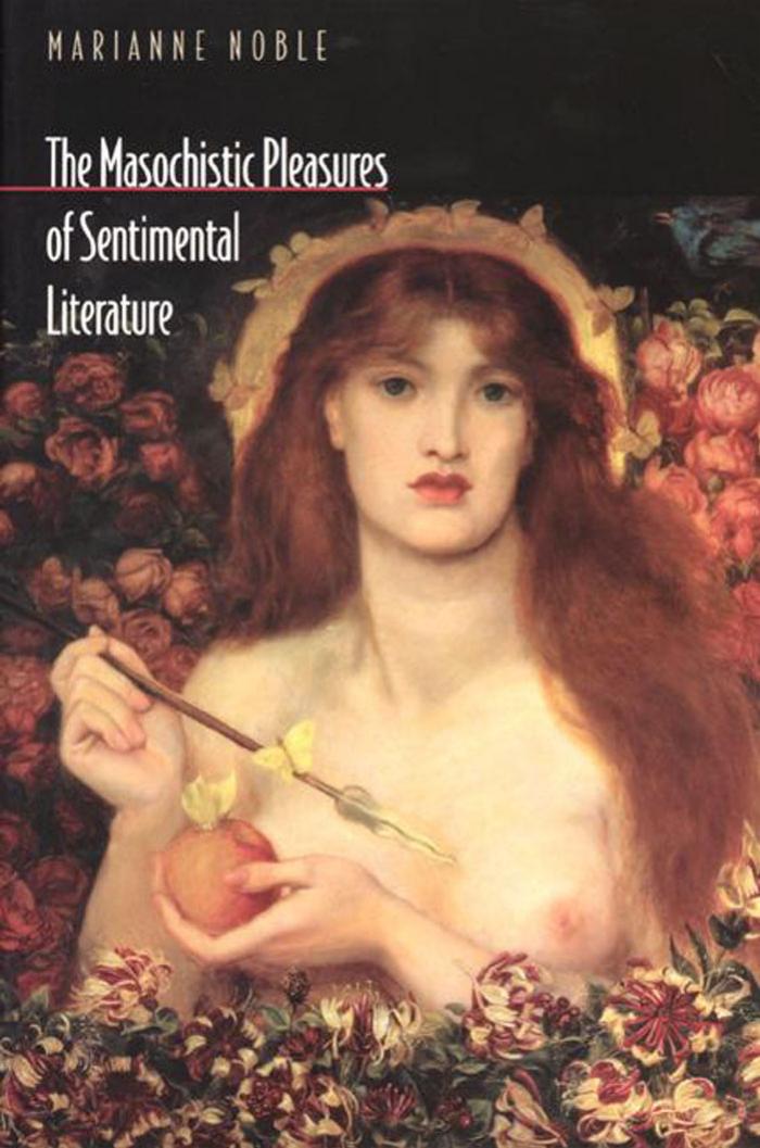 The Masochistic Pleasures of Sentimental Literature by Marianne Noble