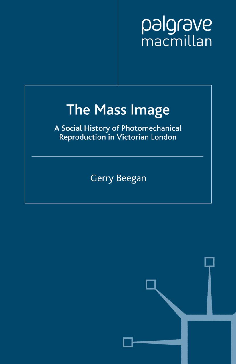 The Mass Image: A Social History of Photomechanical Reproduction in Victorian London by Gerry Beegan (auth.)