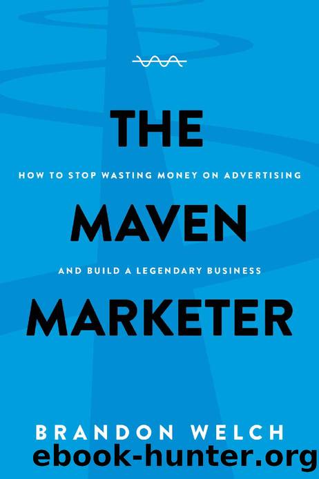 The Maven Marketer: How to Stop Wasting Money on Advertising and Build a Legendary Business by Brandon Welch