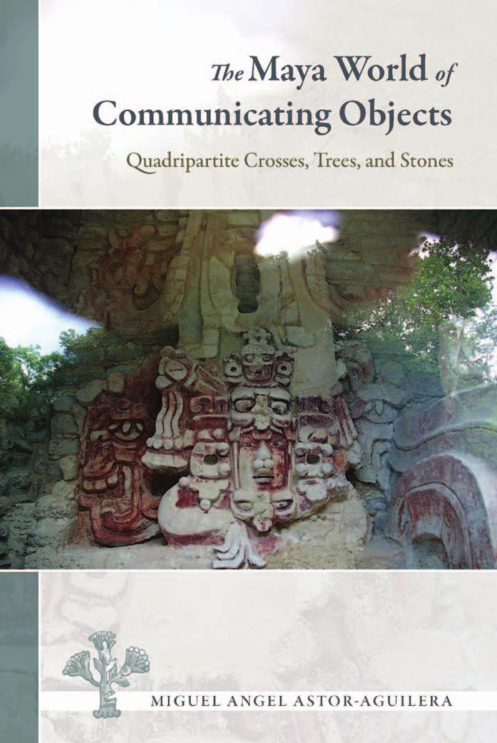 The Maya World of Communicating Objects: Quadripartite Crosses, Trees, and Stones by Miguel Angel Astor-Aguilera