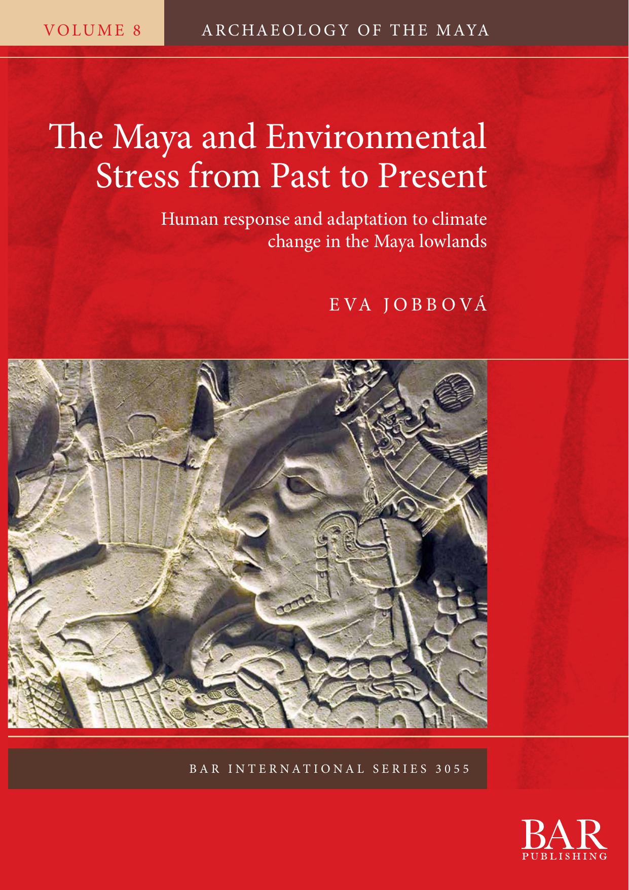 The Maya and Environmental Stress from Past to Present: Human response and adaptation to climate change in the Maya lowlands by Eva Jobbová
