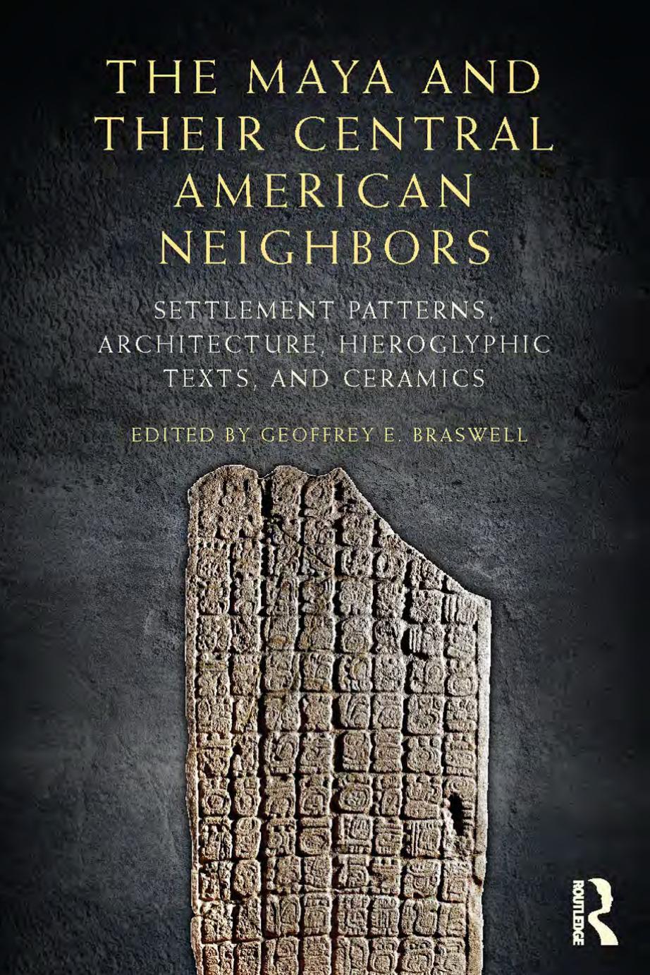 The Maya and Their Central American Neighbors: Settlement Patterns, Architecture, Hieroglyphic Texts and Ceramics by Geoffrey E. Braswell
