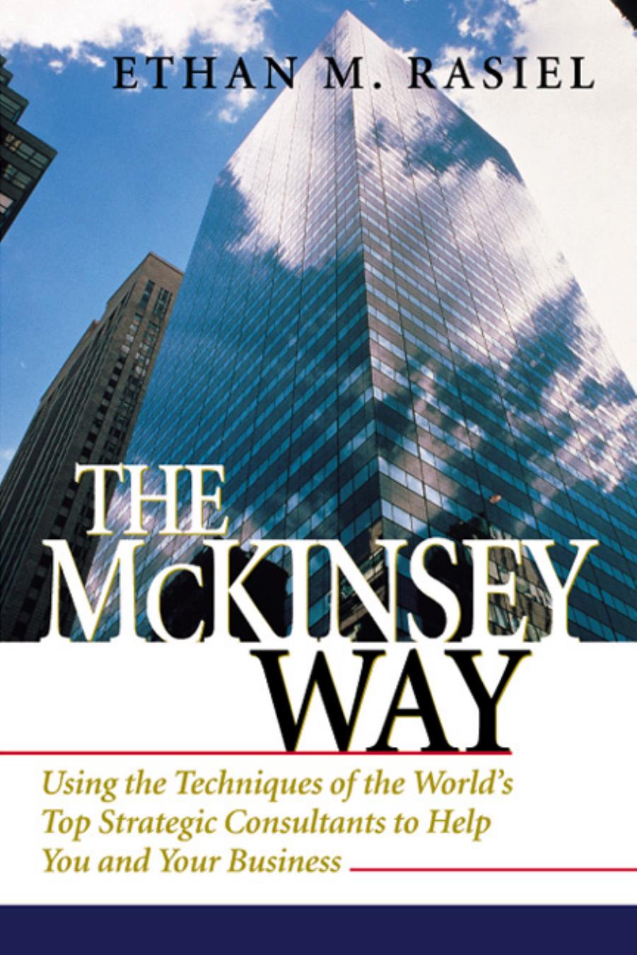 The McKinsey Way: Using the Techniques of the World's Top Strategic Consultants to Help You and Your Business by Rasiel Ethan