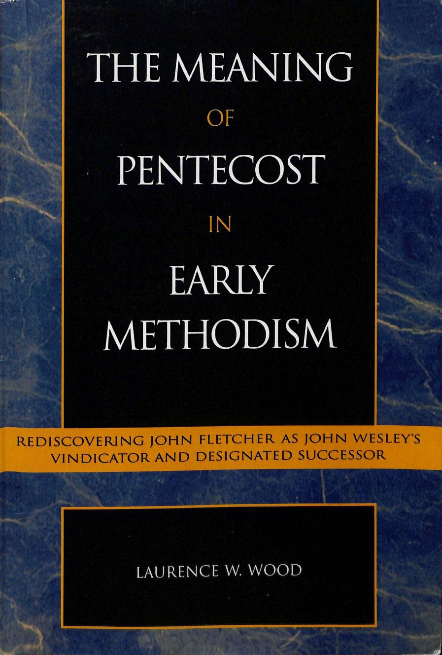 The Meaning of Pentecost in Early Methodism: Rediscovering John Fletcher as John Wesley's Vindicator and Designated Successor (Volume 15) (Pietist and Wesleyan Studies, 15) by Laurence W. Wood
