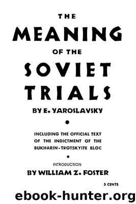 The Meaning of the Soviet Trials — Including the Official Text of the Indictment of the Bukharin-Trotskyite Bloc by William Z. Foster & Yemelyan Yaroslavsky