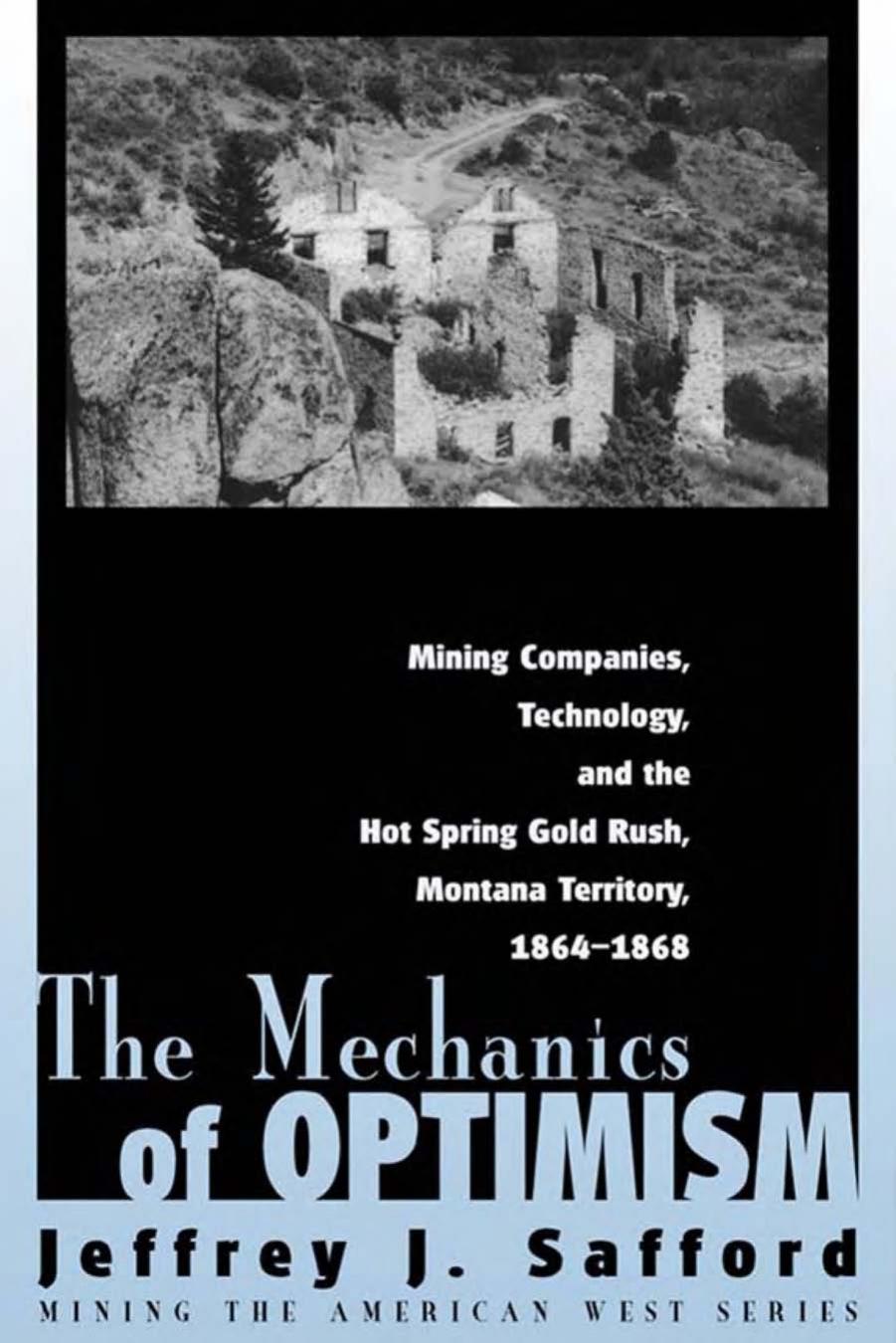 The Mechanics of Optimism: Mining Companies, Technology, and the Hot Spring Gold Rush, Montana Territory, 1864-1868 by By Jeffrey J. Safford