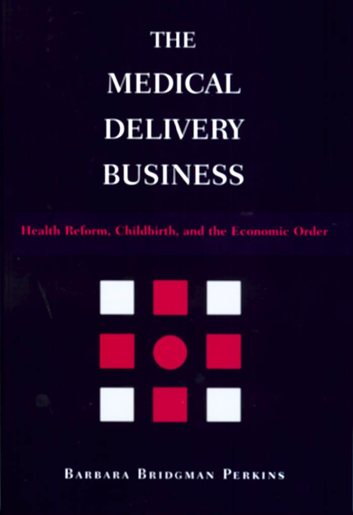 The Medical Delivery Business: Health Reform, Childbirth, and the Economic Order by Barbara Bridgman Perkins