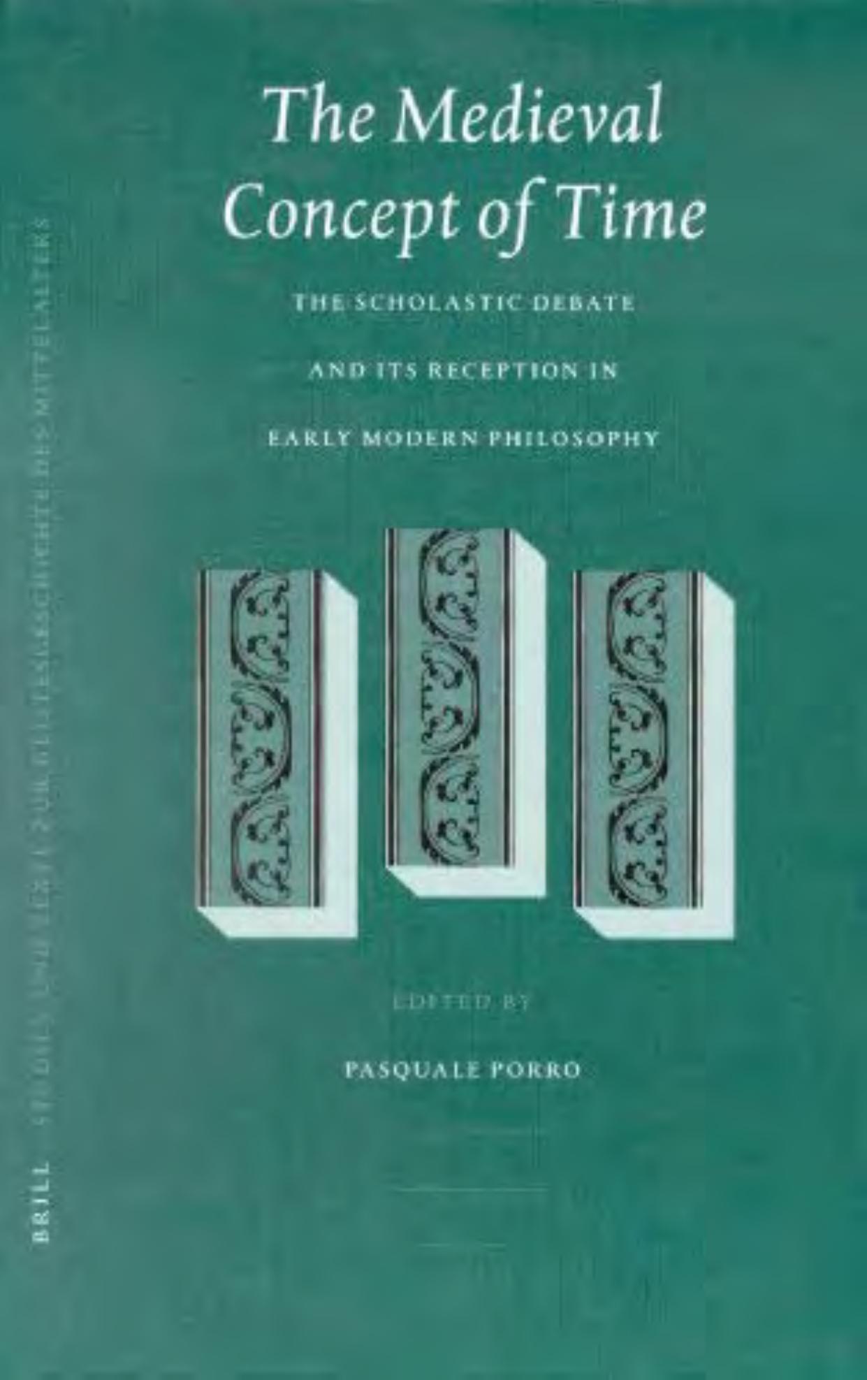 The Medieval Concept of Time: Studies on the Scholastic Debate and its Reception in Early Modern Philosophy by Pasquale Porro