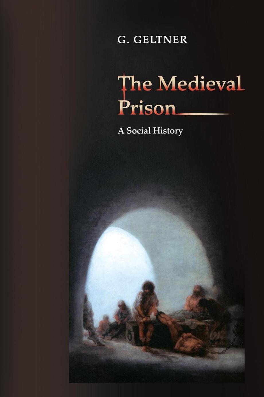 The Medieval Prison: A Social History by G. Geltner