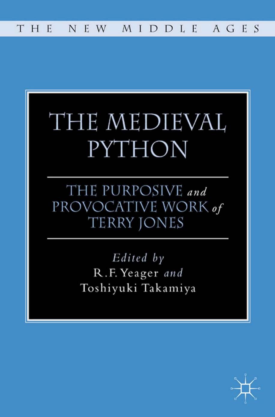 The Medieval Python: The Purposive and Provocative Work of Terry Jones by R. F. Yeager Toshiyuki Takamiya (eds.)