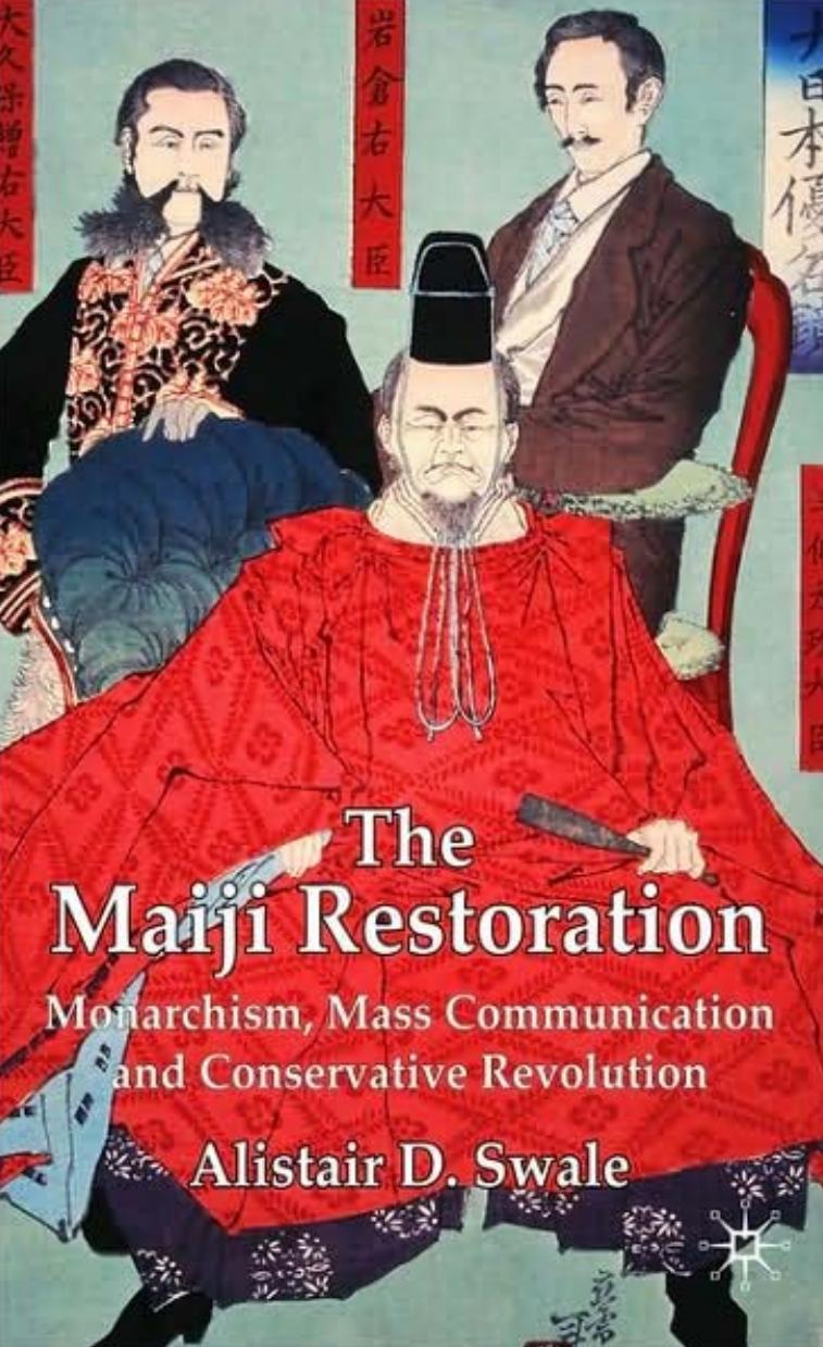 The Meiji Restoration: Monarchism, Mass Communication and Conservative Revolution by Alistair Swale
