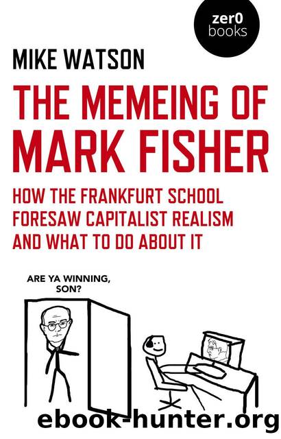 The Memeing of Mark Fisher: How the Frankfurt School Foresaw Capitalist Realism and What to Do About It by Mike Watson