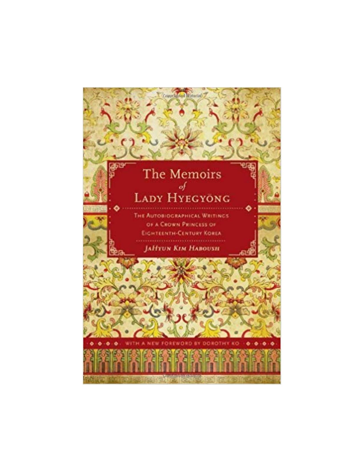 The Memoirs of Lady Hyegyong: The Autobiographical Writings of a Crown Princess of Eighteenth-Century Korea by Jahyun Kim Haboush