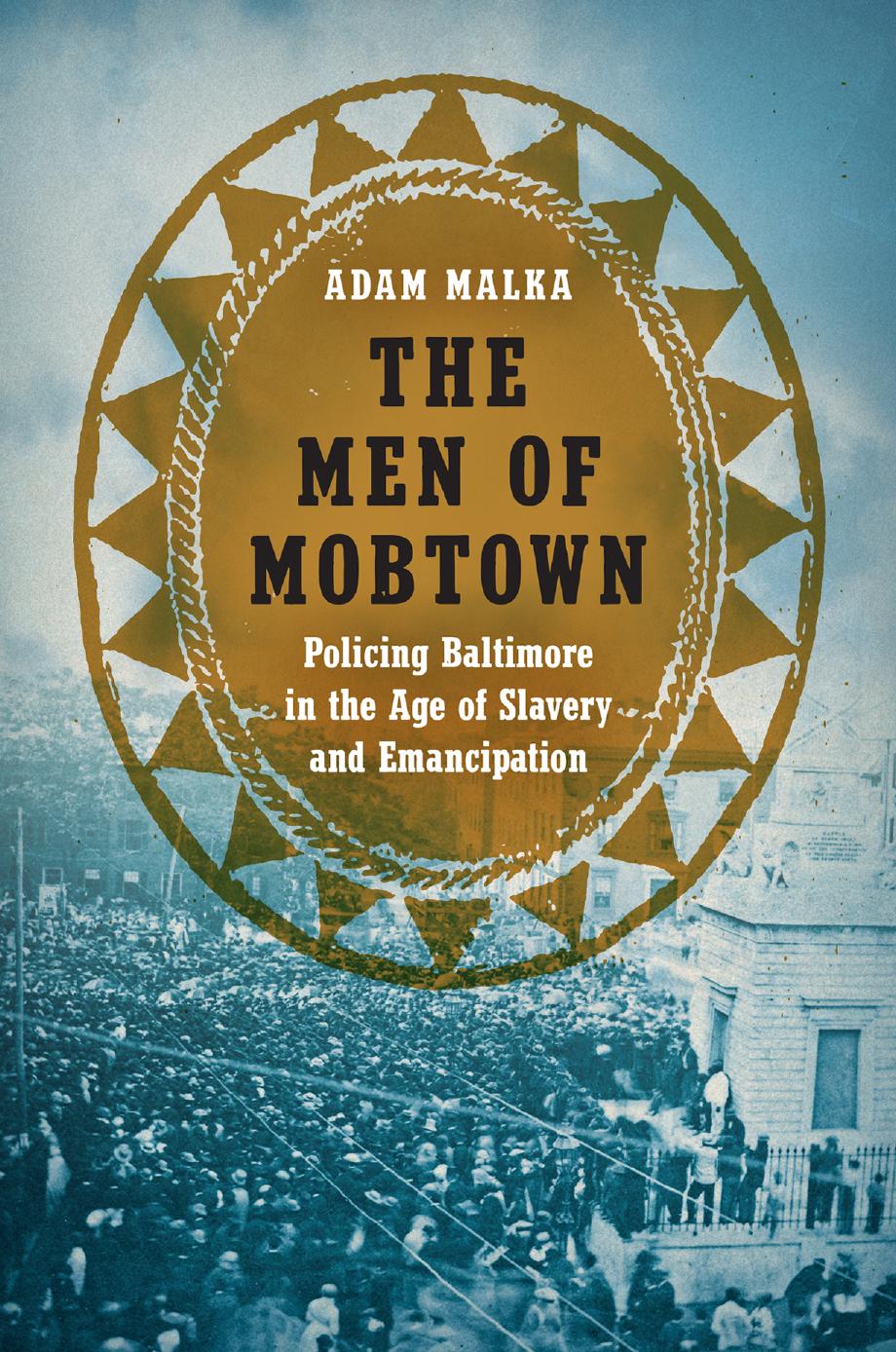 The Men of Mobtown: Policing Baltimore in the Age of Slavery and Emancipation by Adam Malka