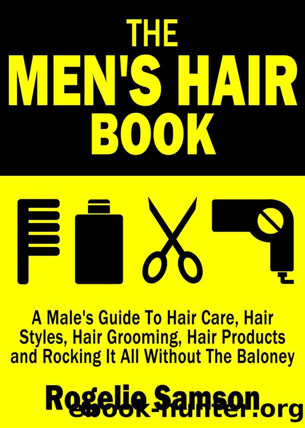 The Men's Hair Book: A Male's Guide To Hair Care, Hair Styles, Hair Grooming, Hair Products and Rocking It All Without The Baloney by Rogelio Samson