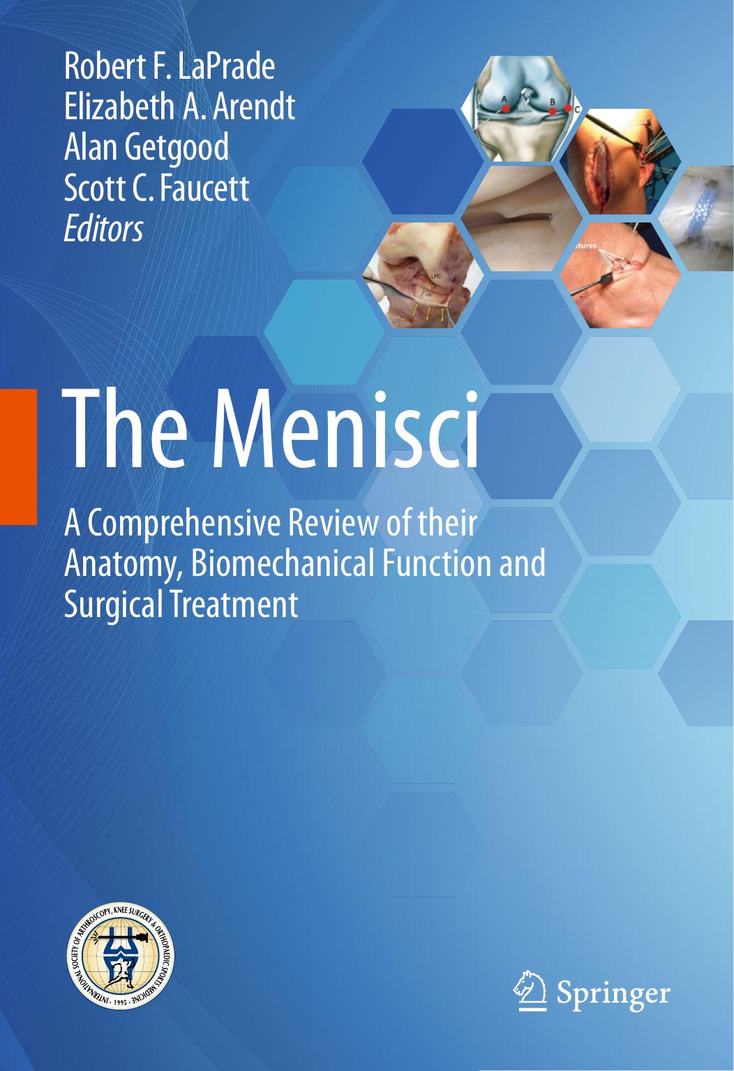 The Menisci: A Comprehensive Review of their Anatomy, Biomechanical Function and Surgical Treatment by Robert F. LaPrade Elizabeth A. Arendt Alan Getgood Scott C. Faucett (eds.)