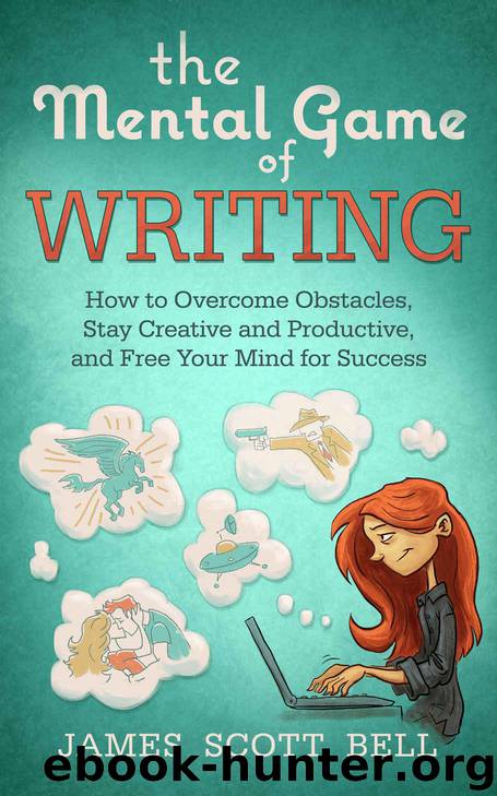 The Mental Game of Writing: How to Overcome Obstacles, Stay Creative and Productive, and Free Your Mind for Success by James Scott Bell