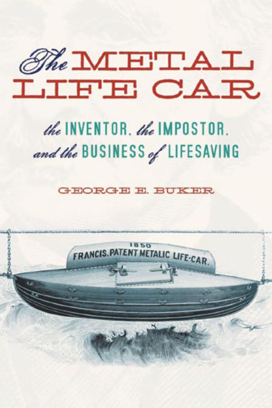The Metal Life Car: The Inventor, the Imposter, and the Business of Lifesaving by George E. Buker