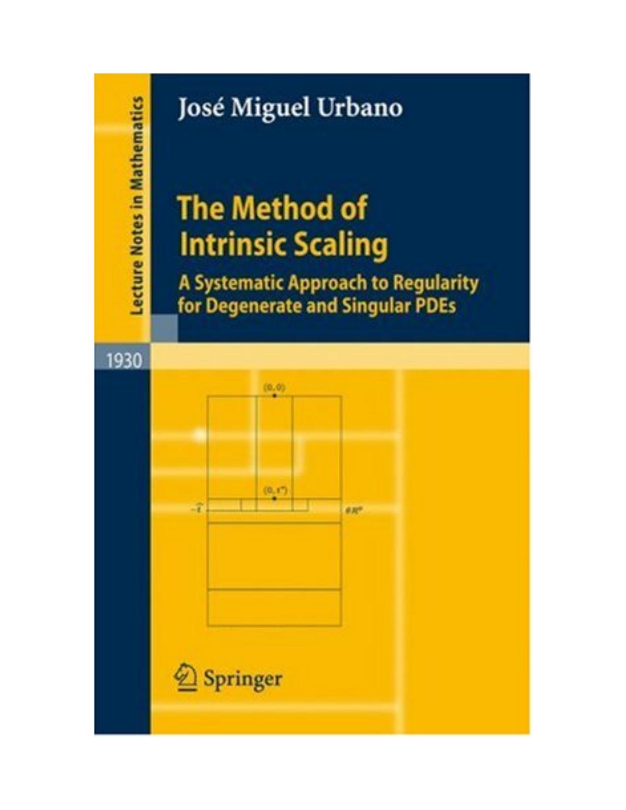 The Method of Intrinsic Scaling: A Systematic Approach to Regularity for Degenerate and Singular PDEs by José Miguel Urbano (auth.)