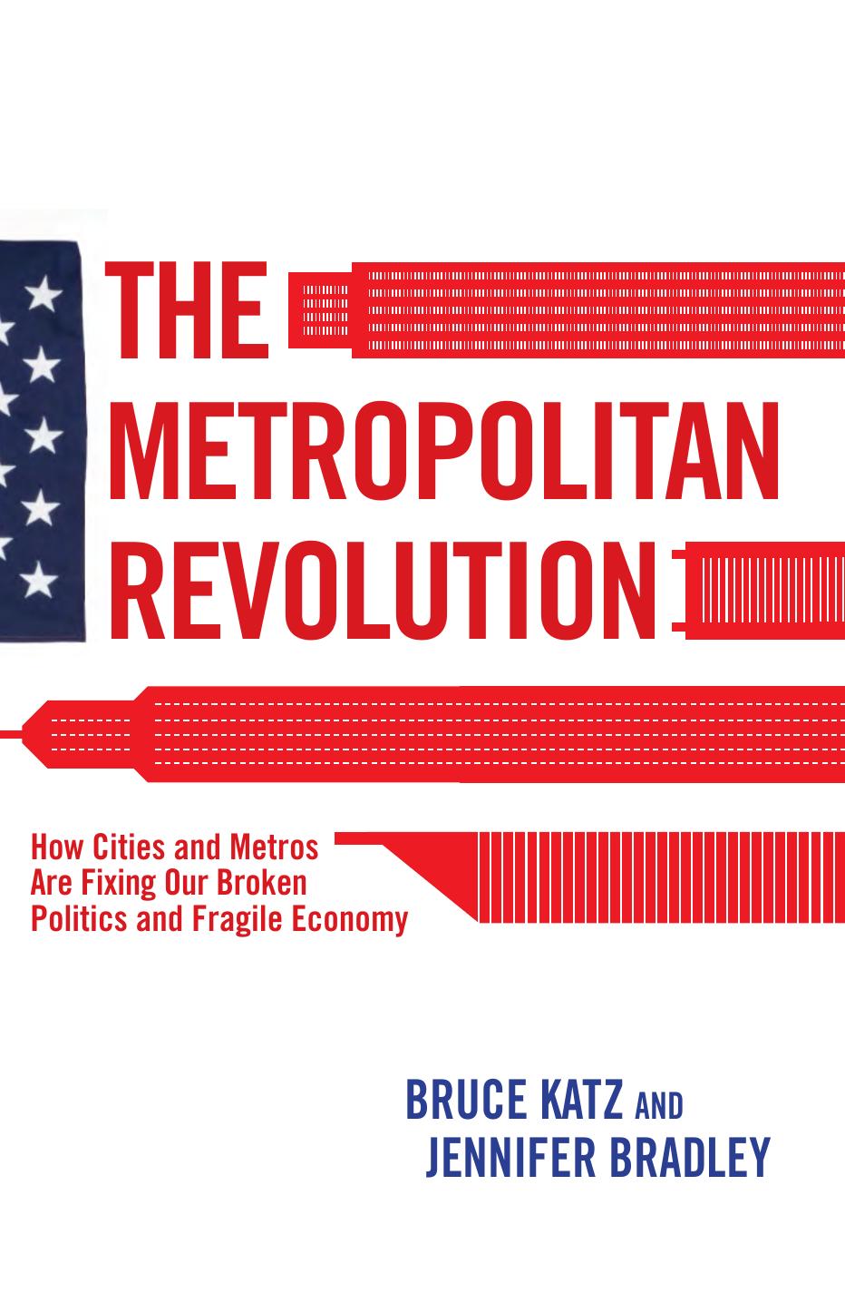 The Metropolitan Revolution: How Cities and Metros Are Fixing Our Broken Politics and Fragile Economy by Bruce Katz Jennifer Bradley