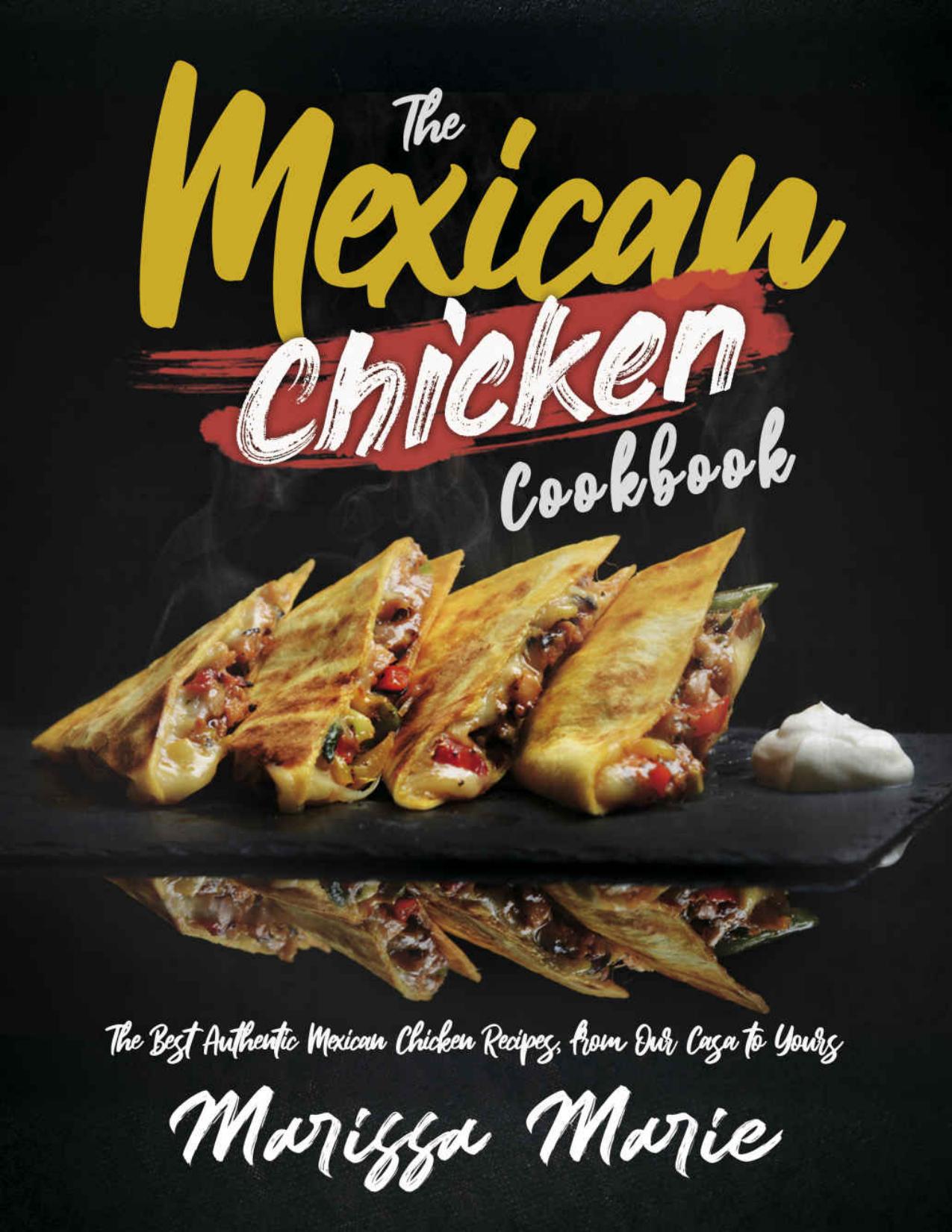 The Mexican Chicken Cookbook: The Best Authentic Mexican Chicken Recipes, from Our Casa to Yours (Mexican Cookbook Book 6) by Marissa Marie