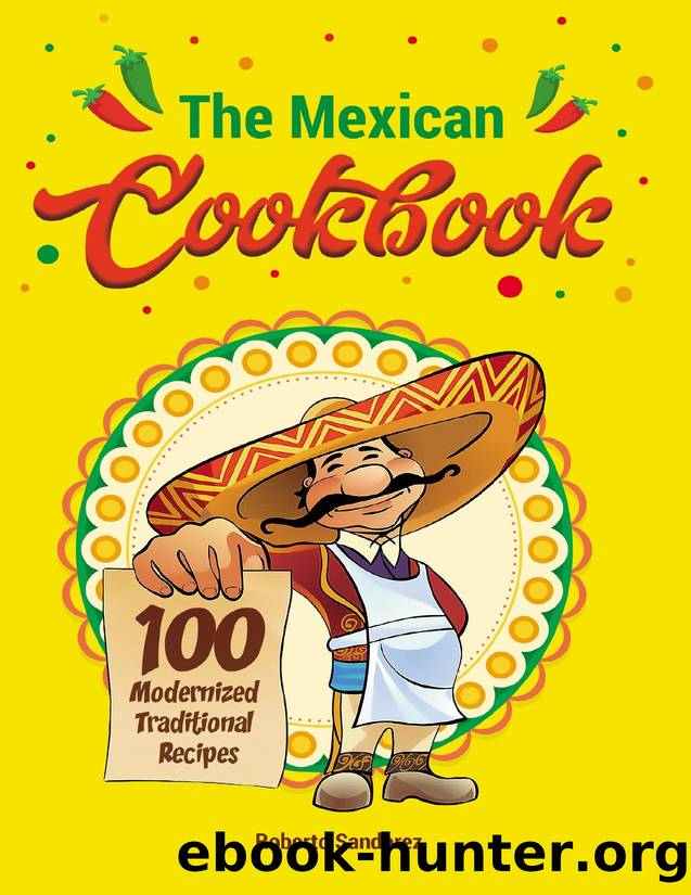 The Mexican Cookbook: 100 Medernized Traditional Recipes by Sandorez Roberto