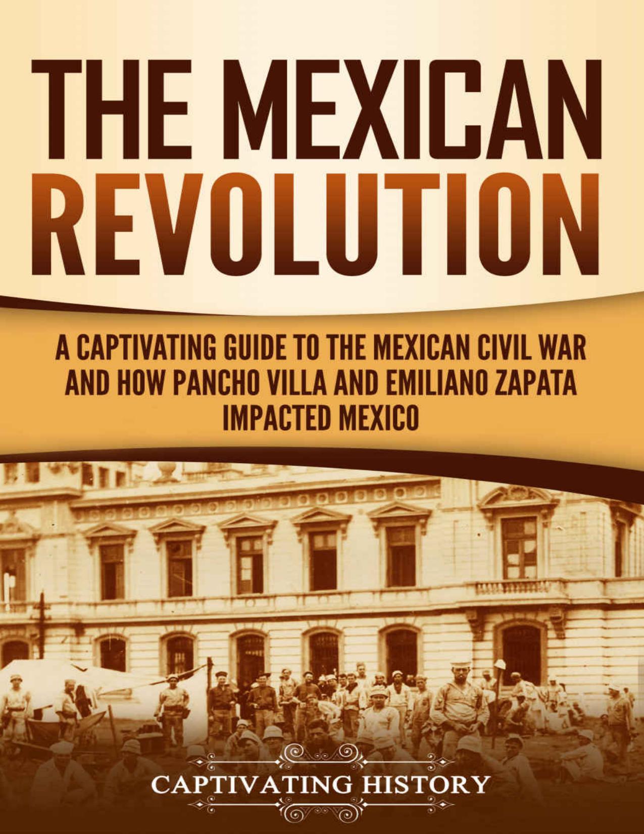 The Mexican Revolution: A Captivating Guide to the Mexican Civil War and How Pancho Villa and Emiliano Zapata Impacted Mexico (Captivating History) by Captivating History