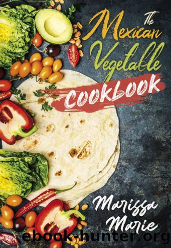 The Mexican Vegetable Cookbook: 60 Authentic Mexican Vegetable Recipes, and Much More! (Mexican Cookbook Book 5) by Marissa Marie