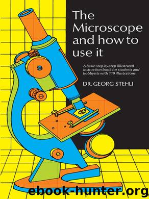 The Microscope and How to Use It by Dr. Georg Stehli