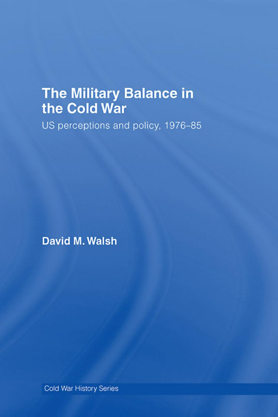 The Military Balance in the Cold War: US Perceptions and Policy, 1976-1985 (Cold War History) by David Walsh
