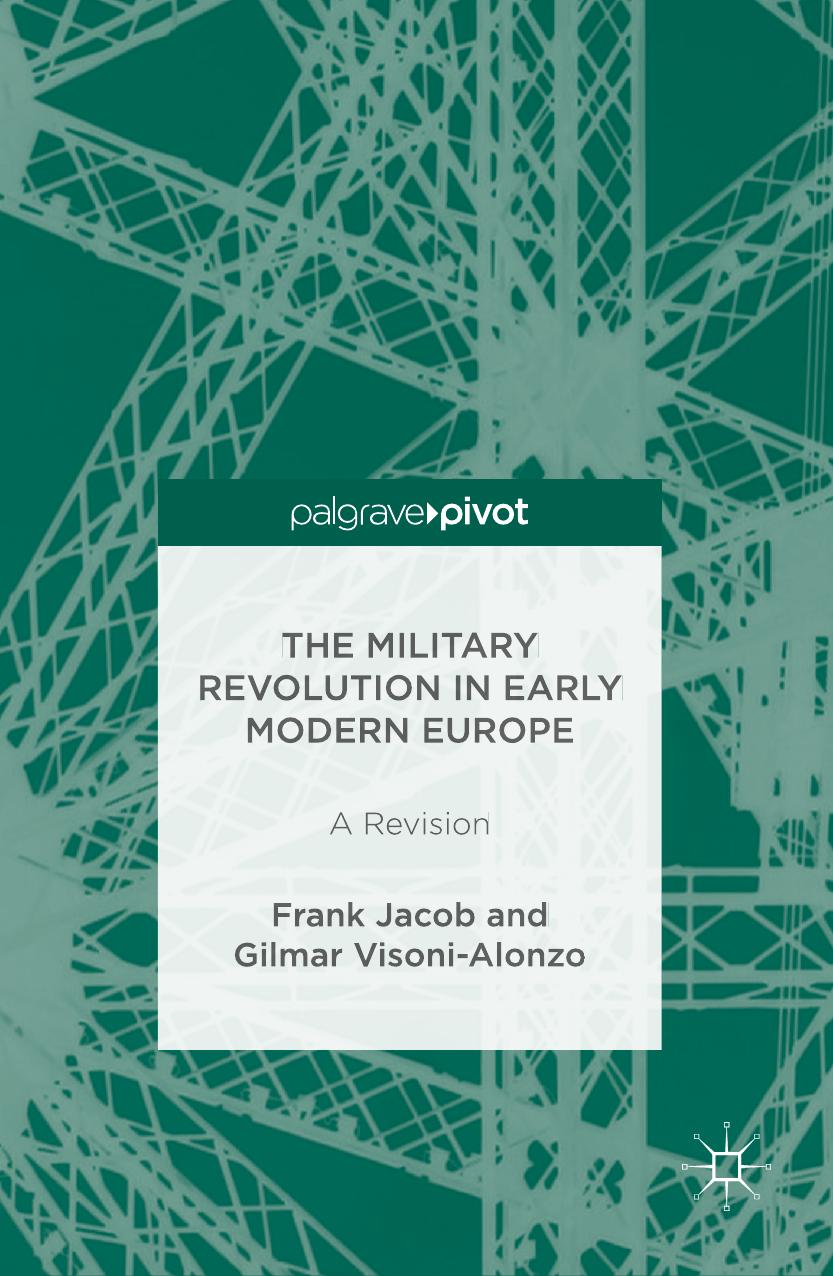 The Military Revolution in Early Modern Europe: A Revision by Frank Jacob Gilmar Visoni-Alonzo (auth.)