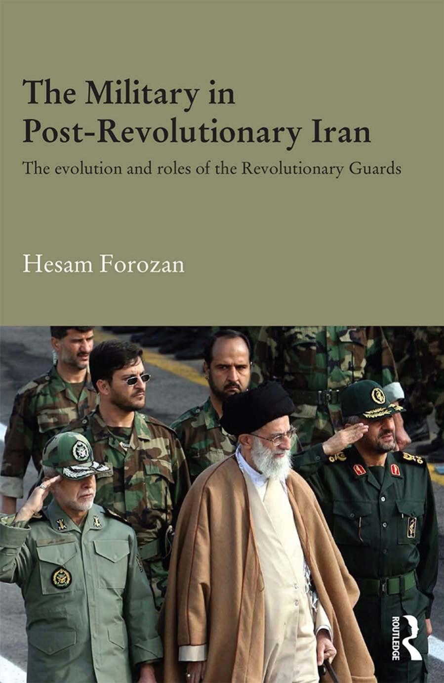 The Military in Post-Revolutionary Iran : The Evolution and Roles of the Revolutionary Guards by Hesam Forozan