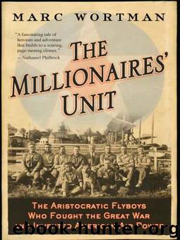 The Millionaires' Unit: The Aristocratic Flyboys Who Fought the Great War and Invented American Air Power by Marc Wortman