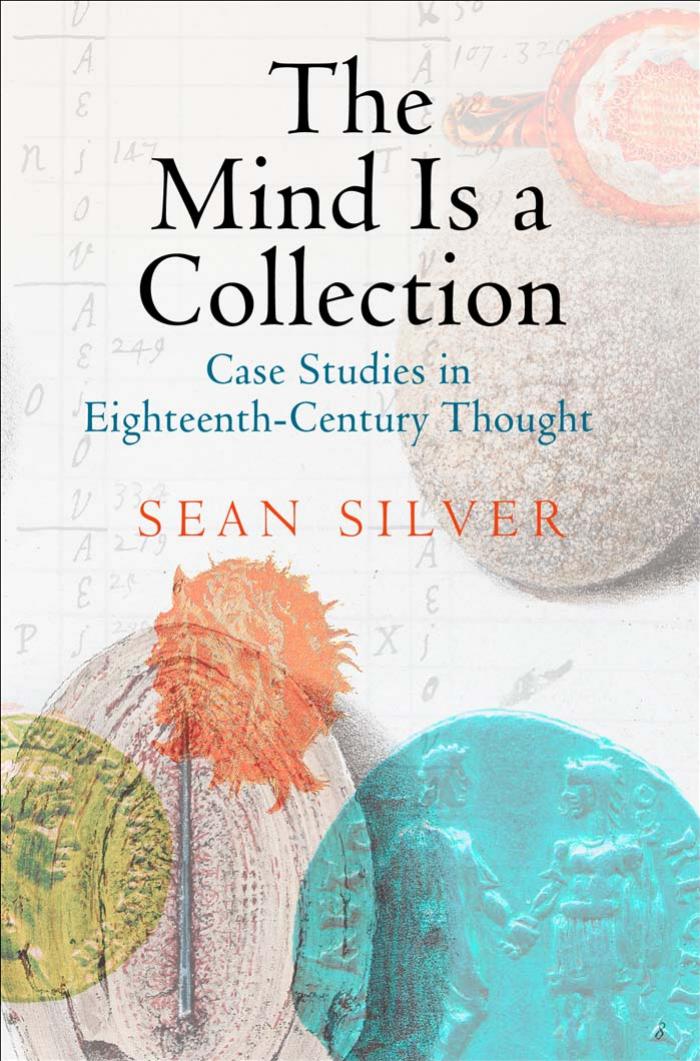 The Mind Is a Collection: Case Studies in Eighteenth-Century Thought by Sean Silver