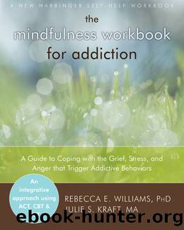 The Mindfulness Workbook for Addiction: A Guide to Coping With the Grief, Stress and Anger That Trigger Addictive Behaviors by Rebecca E. Williams & Julie S. Kraft