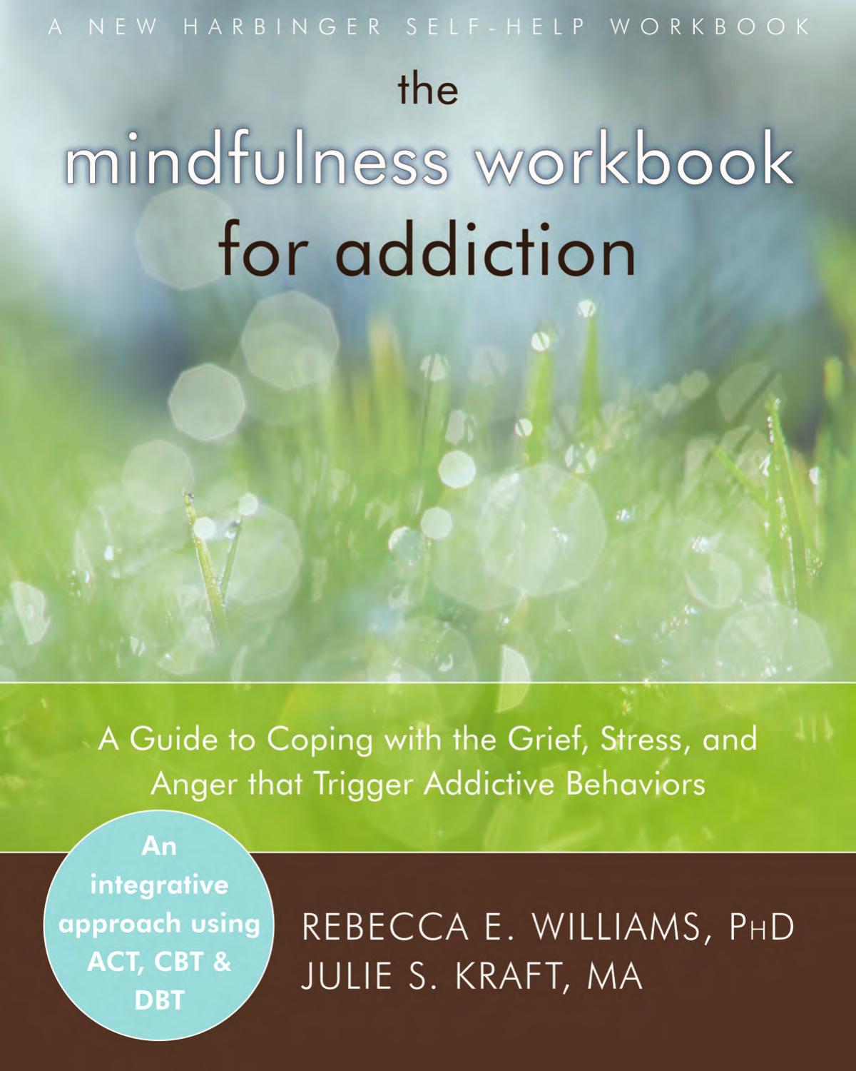 The Mindfulness Workbook for Addiction: A Guide to Coping With the Grief, Stress and Anger That Trigger Addictive Behaviors by Rebecca E. Williams Phd & Julie S. Kraft Ma