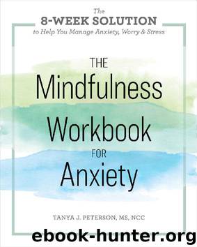 The Mindfulness Workbook for Anxiety: The 8-Week Solution to Help You Manage Anxiety, Worry & Stress by Tanya J Peterson