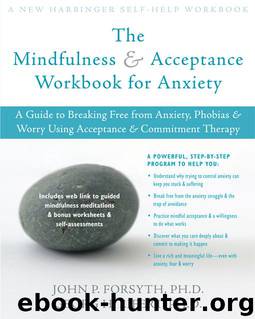 The Mindfulness and Acceptance Workbook for Anxiety: A Guide to Breaking Free from Anxiety, Phobias, and Worry Using Acceptance and Commitment Therapy by Eifert Georg H. & Forsyth John P